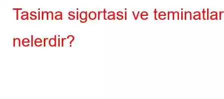 Tasima sigortasi ve teminatlari nelerdir?