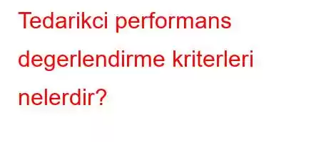 Tedarikci performans degerlendirme kriterleri nelerdir?