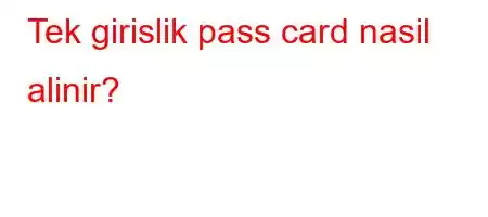 Tek girislik pass card nasil alinir