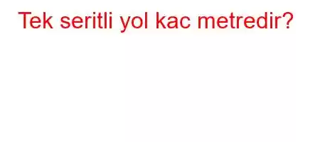 Tek seritli yol kac metredir?