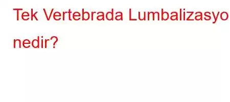 Tek Vertebrada Lumbalizasyon nedir?