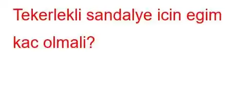 Tekerlekli sandalye icin egim kac olmali?