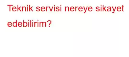 Teknik servisi nereye sikayet edebilirim?