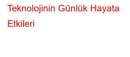 Teknolojinin Günlük Hayata Etkileri