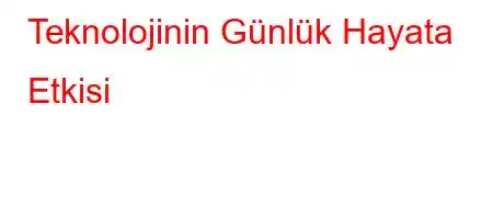 Teknolojinin Günlük Hayata Etkisi