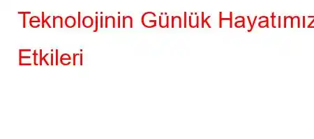 Teknolojinin Günlük Hayatımıza Etkileri