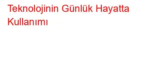 Teknolojinin Günlük Hayatta Kullanımı