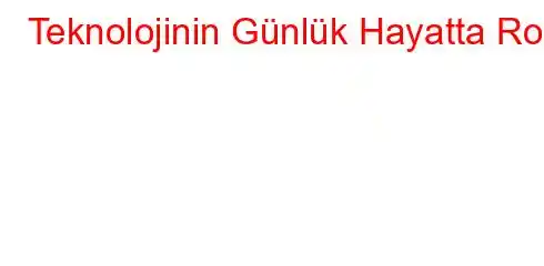 Teknolojinin Günlük Hayatta Rolü