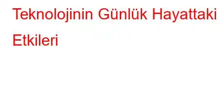 Teknolojinin Günlük Hayattaki Etkileri