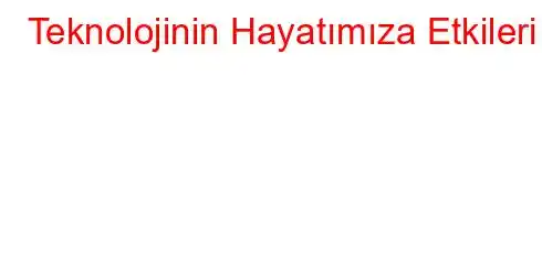 Teknolojinin Hayatımıza Etkileri