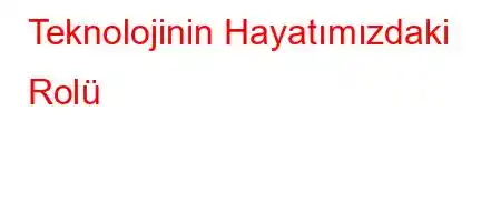 Teknolojinin Hayatımızdaki Rolü