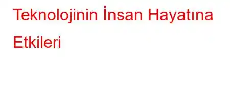 Teknolojinin İnsan Hayatına Etkileri