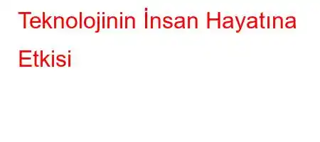 Teknolojinin İnsan Hayatına Etkisi