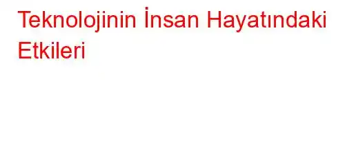 Teknolojinin İnsan Hayatındaki Etkileri