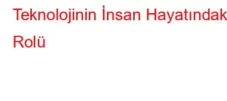 Teknolojinin İnsan Hayatındaki Rolü