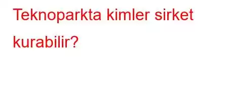 Teknoparkta kimler sirket kurabilir