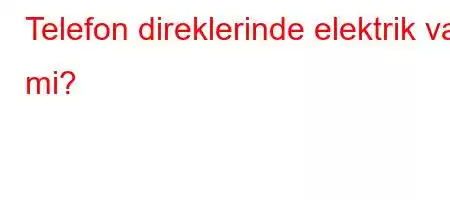 Telefon direklerinde elektrik var mi?