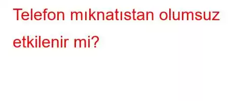 Telefon mıknatıstan olumsuz etkilenir mi?