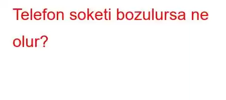 Telefon soketi bozulursa ne olur