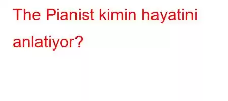 The Pianist kimin hayatini anlatiyor?