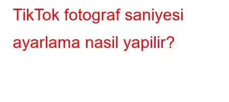 TikTok fotograf saniyesi ayarlama nasil yapilir