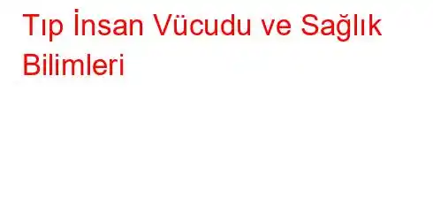 Tıp İnsan Vücudu ve Sağlık Bilimleri