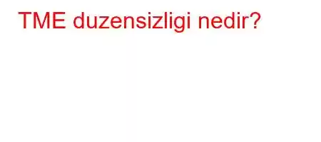 TME duzensizligi nedir?