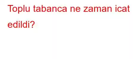 Toplu tabanca ne zaman icat edildi?