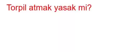 Torpil atmak yasak mi?