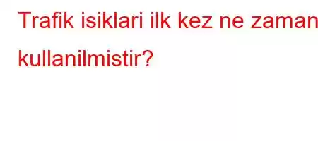 Trafik isiklari ilk kez ne zaman kullanilmistir