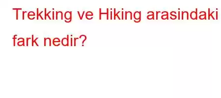 Trekking ve Hiking arasindaki fark nedir?