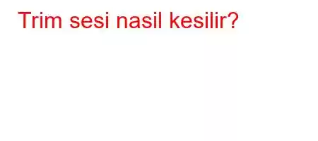 Trim sesi nasil kesilir