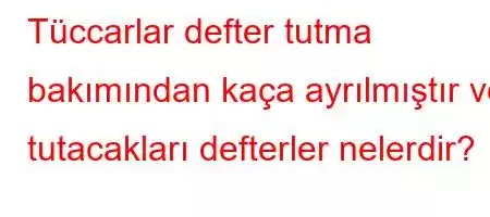 Tüccarlar defter tutma bakımından kaça ayrılmıştır ve tutacakları defterler nelerdir?