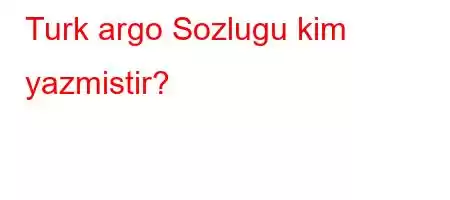 Turk argo Sozlugu kim yazmistir?