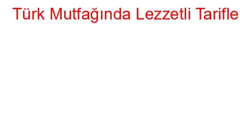 Türk Mutfağında Lezzetli Tarifler