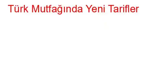 Türk Mutfağında Yeni Tarifler