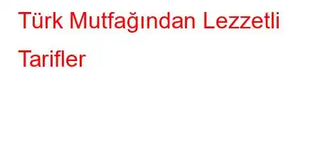 Türk Mutfağından Lezzetli Tarifler