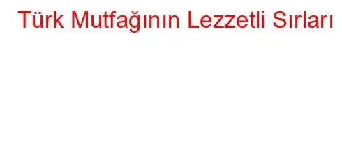 Türk Mutfağının Lezzetli Sırları