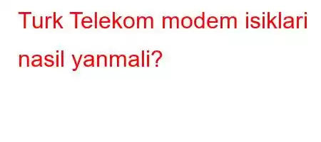 Turk Telekom modem isiklari nasil yanmali