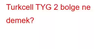 Turkcell TYG 2 bolge ne demek