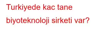 Turkiyede kac tane biyoteknoloji sirketi var