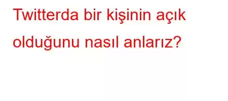 Twitterda bir kişinin açık olduğunu nasıl anlarız?