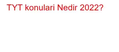 TYT konulari Nedir 2022