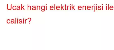 Ucak hangi elektrik enerjisi ile calisir?