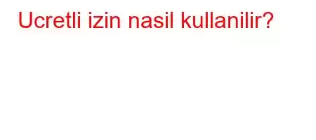 Ucretli izin nasil kullanilir