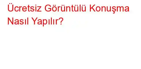 Ücretsiz Görüntülü Konuşma Nasıl Yapılır?