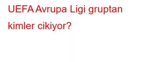 UEFA Avrupa Ligi gruptan kimler cikiyor?