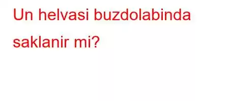 Un helvasi buzdolabinda saklanir mi