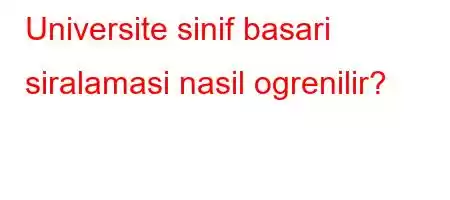 Universite sinif basari siralamasi nasil ogrenilir