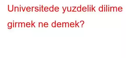 Universitede yuzdelik dilime girmek ne demek